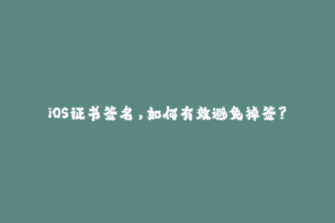 iOS证书签名，如何有效避免掉签？