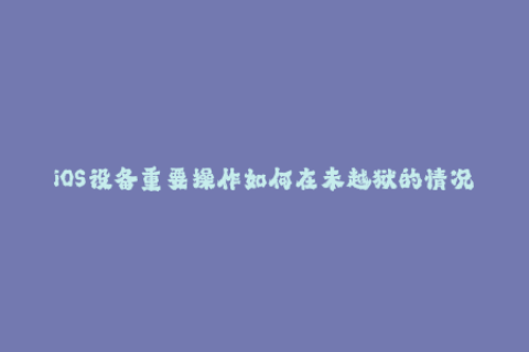 iOS设备重要操作如何在未越狱的情况下获取有效的苹果签名？