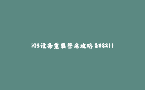 iOS设备重要签名攻略 - 如何更好地掌握苹果签名？