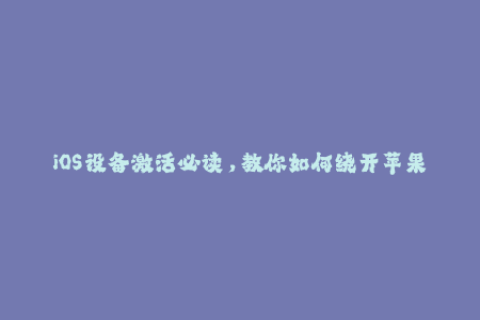 iOS设备激活必读，教你如何绕开苹果签名限制