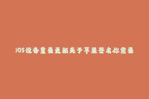 iOS设备重要更新关于苹果签名你需要知道的事项