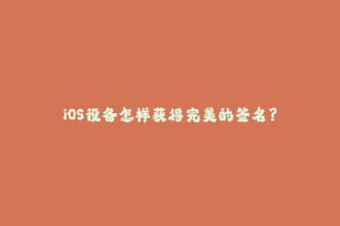 iOS设备怎样获得完美的签名？