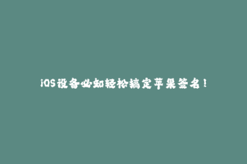 iOS设备必知轻松搞定苹果签名！
