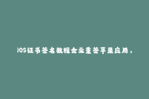 iOS证书签名教程企业重签苹果应用，实现无人干预安装。