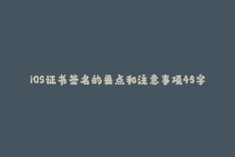iOS证书签名的要点和注意事项45字