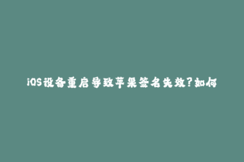 iOS设备重启导致苹果签名失效？如何快速恢复签名服务？