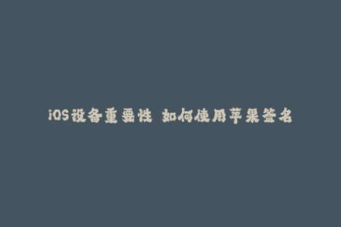 iOS设备重要性——如何使用苹果签名完成应用程序安装？