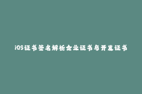 iOS证书签名解析企业证书与开发证书的区别