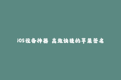 iOS设备神器——高效快捷的苹果签名攻略