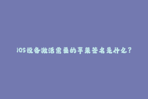 iOS设备激活需要的苹果签名是什么？