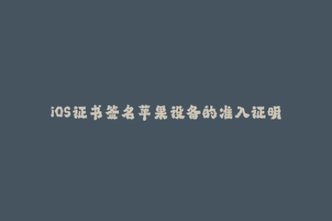 iOS证书签名苹果设备的准入证明
