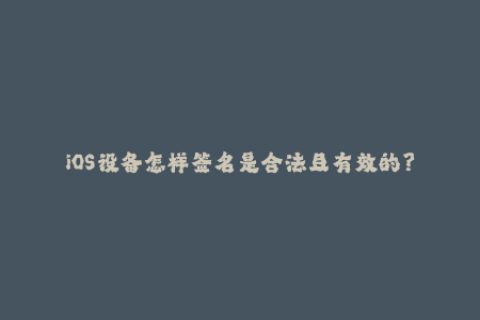iOS设备怎样签名是合法且有效的？