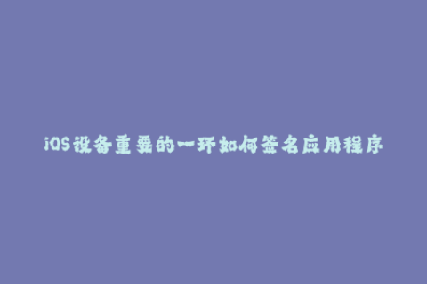 iOS设备重要的一环如何签名应用程序