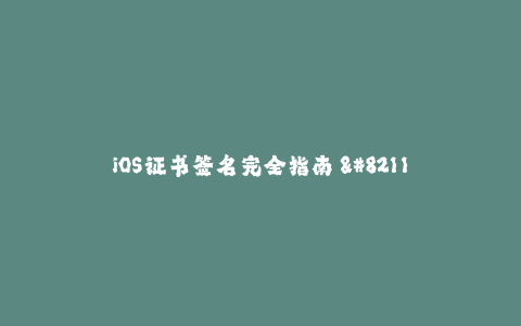 iOS证书签名完全指南 - 签署您的应用程序证书