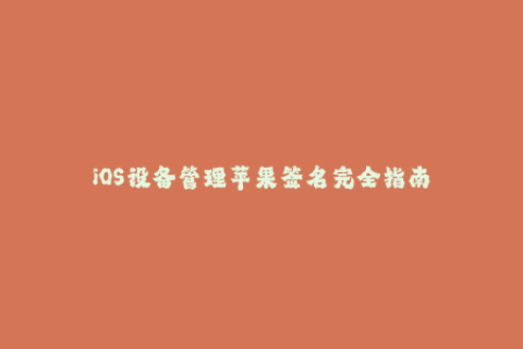 iOS设备管理苹果签名完全指南