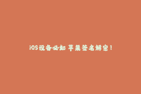 iOS设备必知 苹果签名解密！