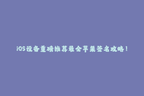 iOS设备重磅推荐最全苹果签名攻略！