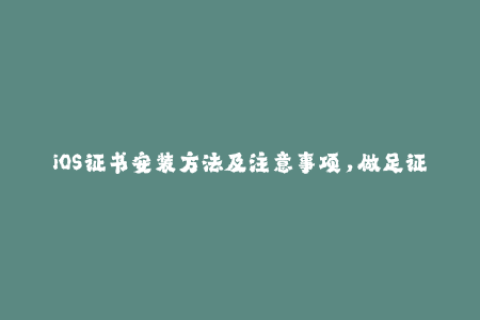 iOS证书安装方法及注意事项，做足证书备份措施
