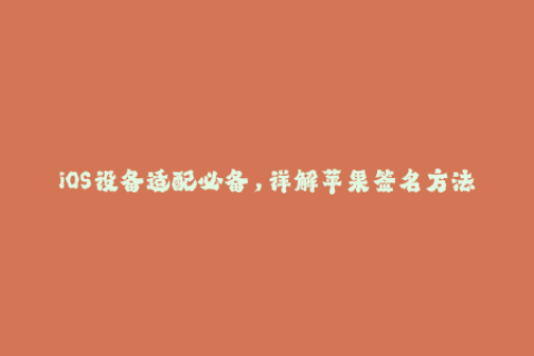 iOS设备适配必备，详解苹果签名方法解密！