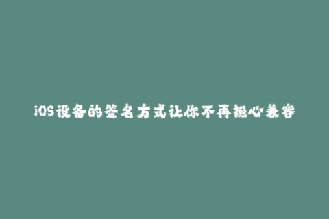 iOS设备的签名方式让你不再担心兼容性问题