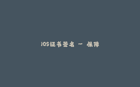 iOS证书签名 - 保障您的应用安全与稳定