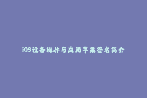 iOS设备操作与应用苹果签名简介