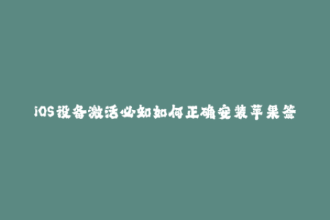 iOS设备激活必知如何正确安装苹果签名？