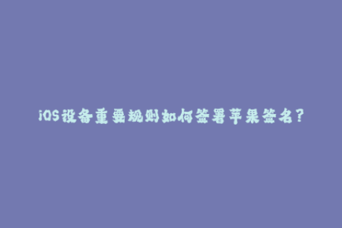 iOS设备重要规则如何签署苹果签名？