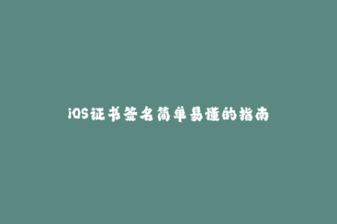iOS证书签名简单易懂的指南
