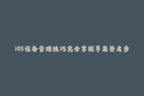 iOS设备管理技巧完全掌握苹果签名步骤