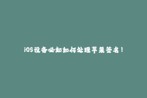 iOS设备必知如何处理苹果签名！