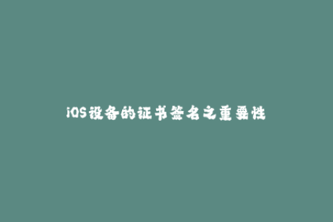 iOS设备的证书签名之重要性