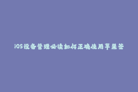 iOS设备管理必读如何正确使用苹果签名