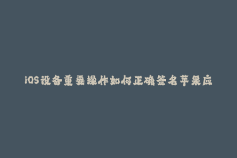 iOS设备重要操作如何正确签名苹果应用？