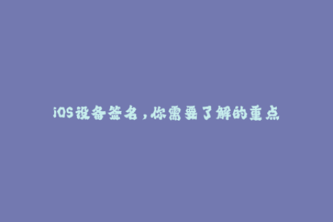 iOS设备签名，你需要了解的重点