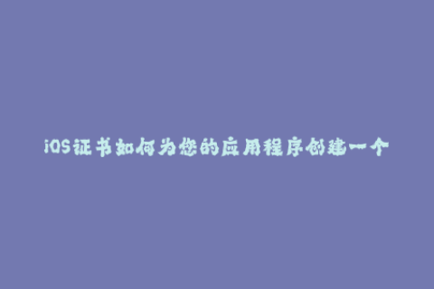 iOS证书如何为您的应用程序创建一个有效的签名证书