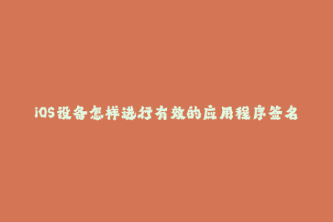 iOS设备怎样进行有效的应用程序签名？