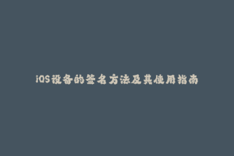iOS设备的签名方法及其使用指南