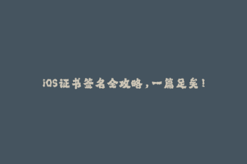 iOS证书签名全攻略，一篇足矣！