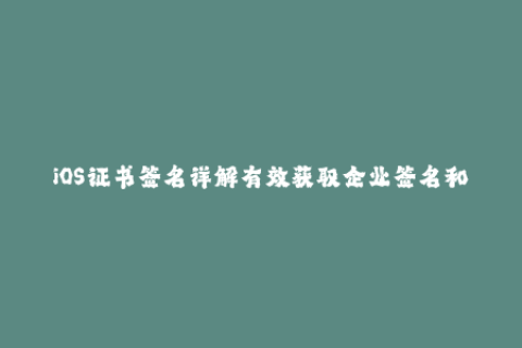 iOS证书签名详解有效获取企业签名和苹果签名