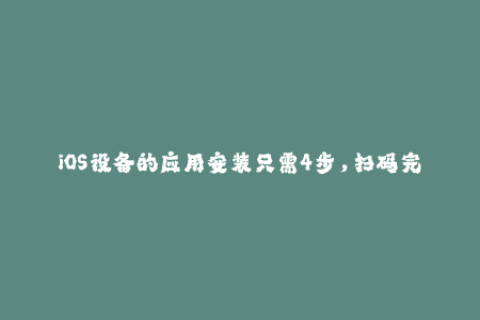 iOS设备的应用安装只需4步，扫码完成签名！