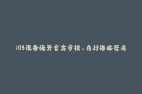 iOS设备绕开官方审核，自行搭建签名工具