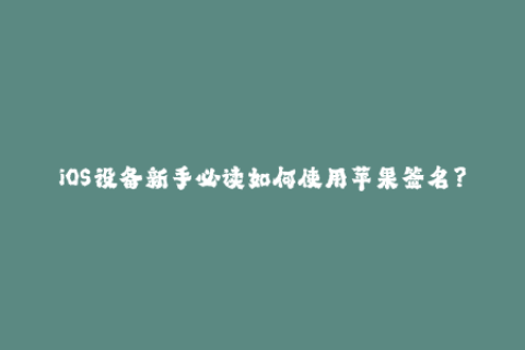 iOS设备新手必读如何使用苹果签名？