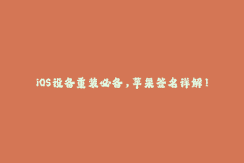 iOS设备重装必备，苹果签名详解！