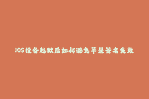iOS设备越狱后如何避免苹果签名失效