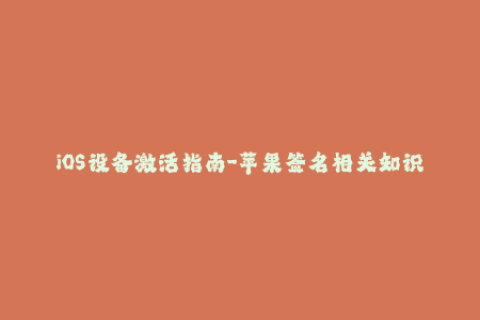 iOS设备激活指南-苹果签名相关知识普及