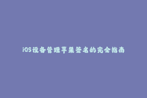 iOS设备管理苹果签名的完全指南