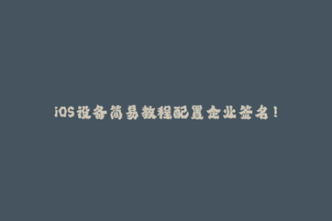 iOS设备简易教程配置企业签名！