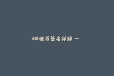 iOS证书签名详解 - 认识苹果签名机制