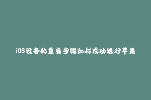 iOS设备的重要步骤如何成功进行苹果签名？48字